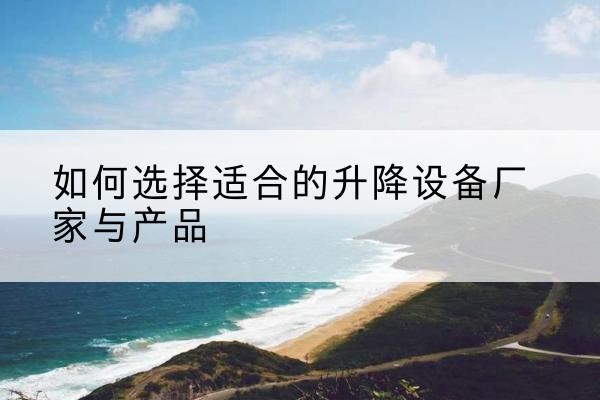 龙海电动升降平台厂家-如何选择适合的升降设备厂家与产品