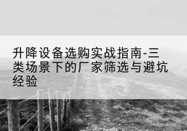 龙海移动式升降机厂家推荐-升降设备选购实战指南-三类场景下的厂家筛选与避坑经验