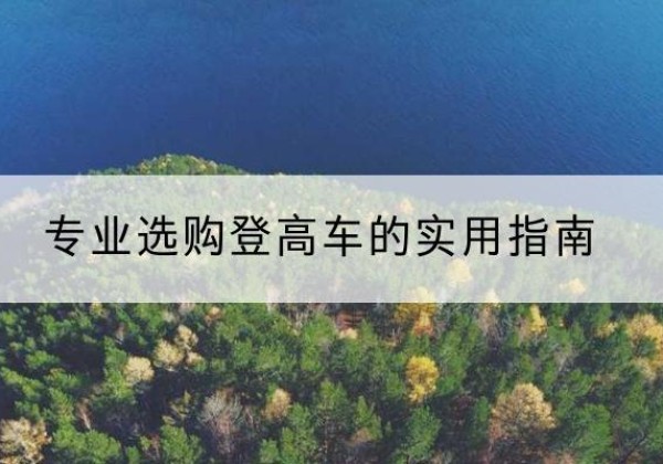 龙海电动登高车厂家推荐-专业选购登高车的实用指南
