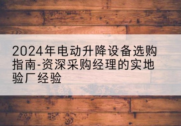 龙海电动剪叉升降平台厂家-2024年电动升降设备选购指南-资深采购经理的实地验厂经验