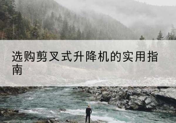 龙海剪叉式升降机怎么选-选购剪叉式升降机的实用指南
