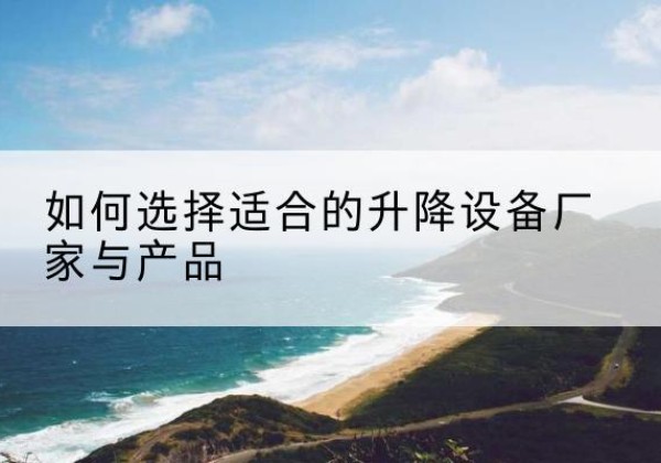 龙海电动升降平台厂家-如何选择适合的升降设备厂家与产品